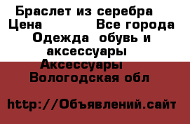 Браслет из серебра  › Цена ­ 5 000 - Все города Одежда, обувь и аксессуары » Аксессуары   . Вологодская обл.